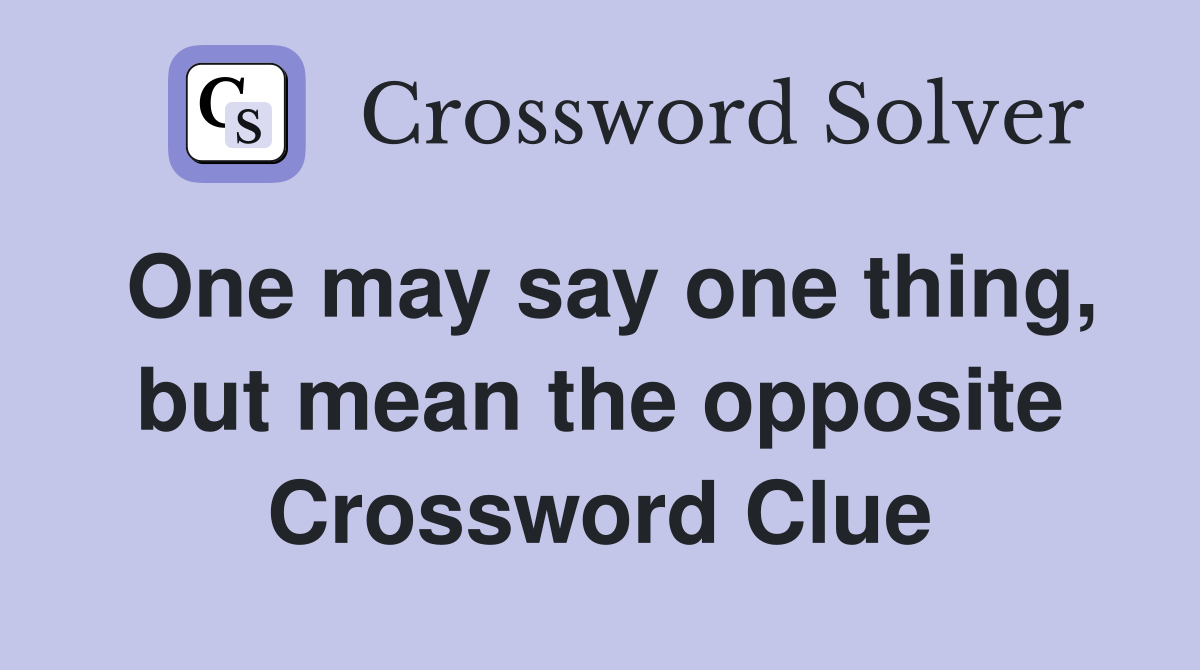 One may say one thing, but mean the opposite Crossword Clue