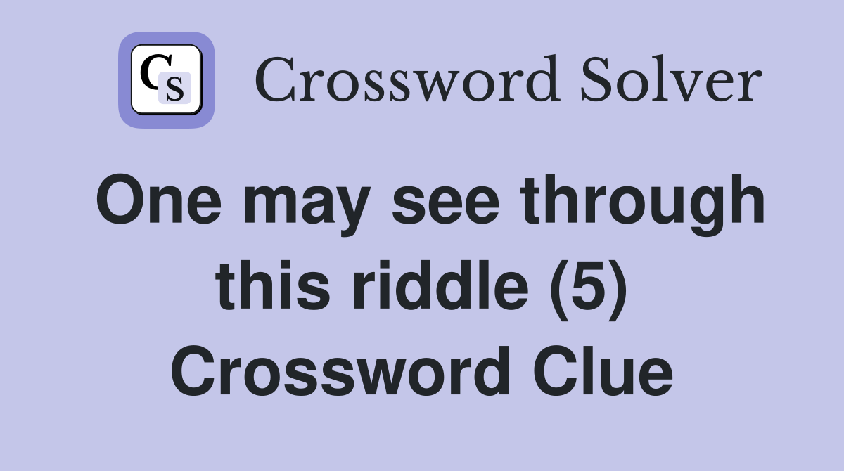 One may see through this riddle (5) Crossword Clue