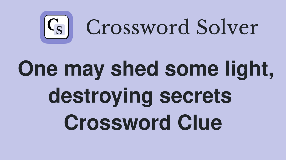 One may shed some light, destroying secrets  Crossword Clue