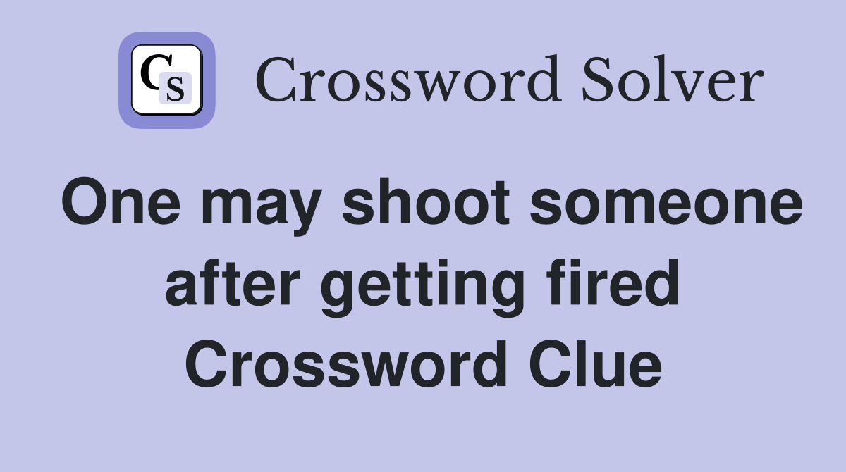 One may shoot someone after getting fired Crossword Clue