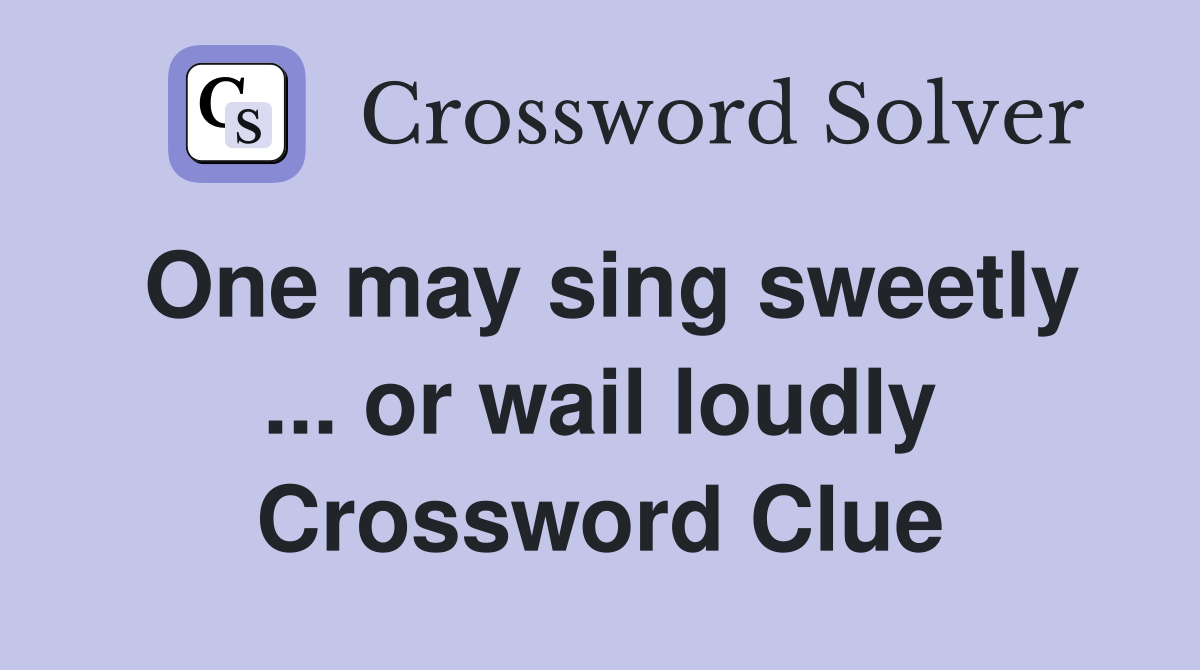 One may sing sweetly ... or wail loudly Crossword Clue