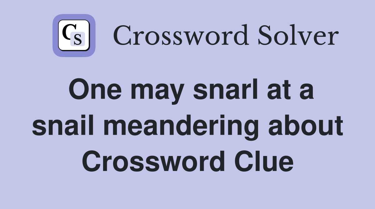 One may snarl at a snail meandering about Crossword Clue