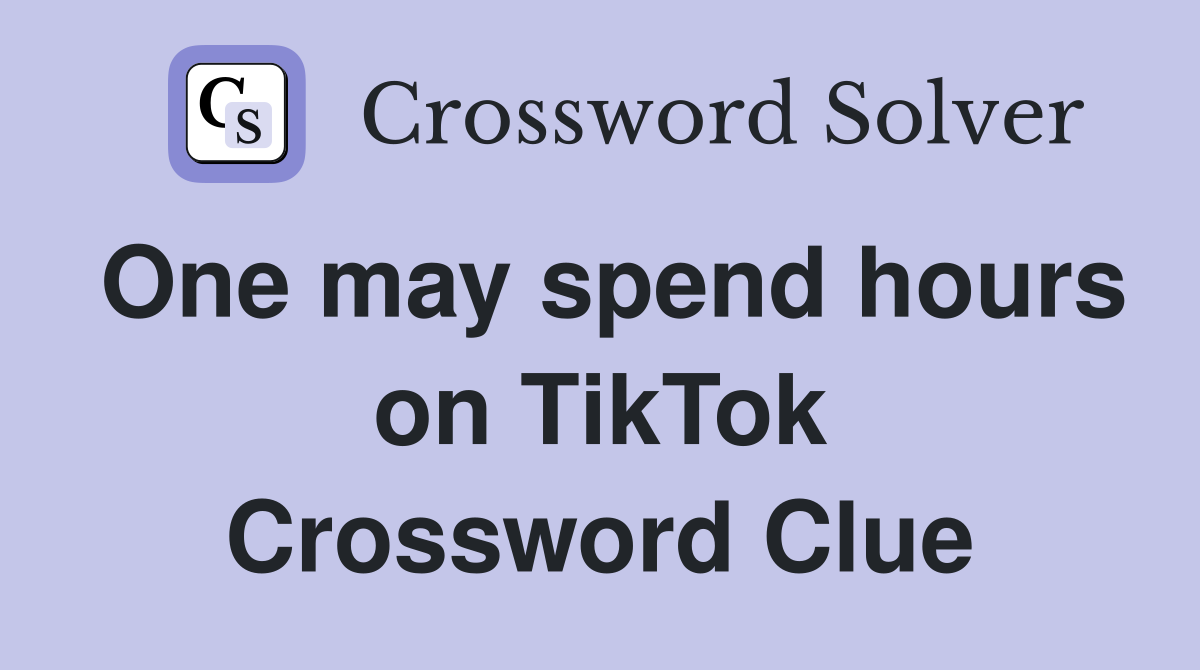 One may spend hours on TikTok Crossword Clue