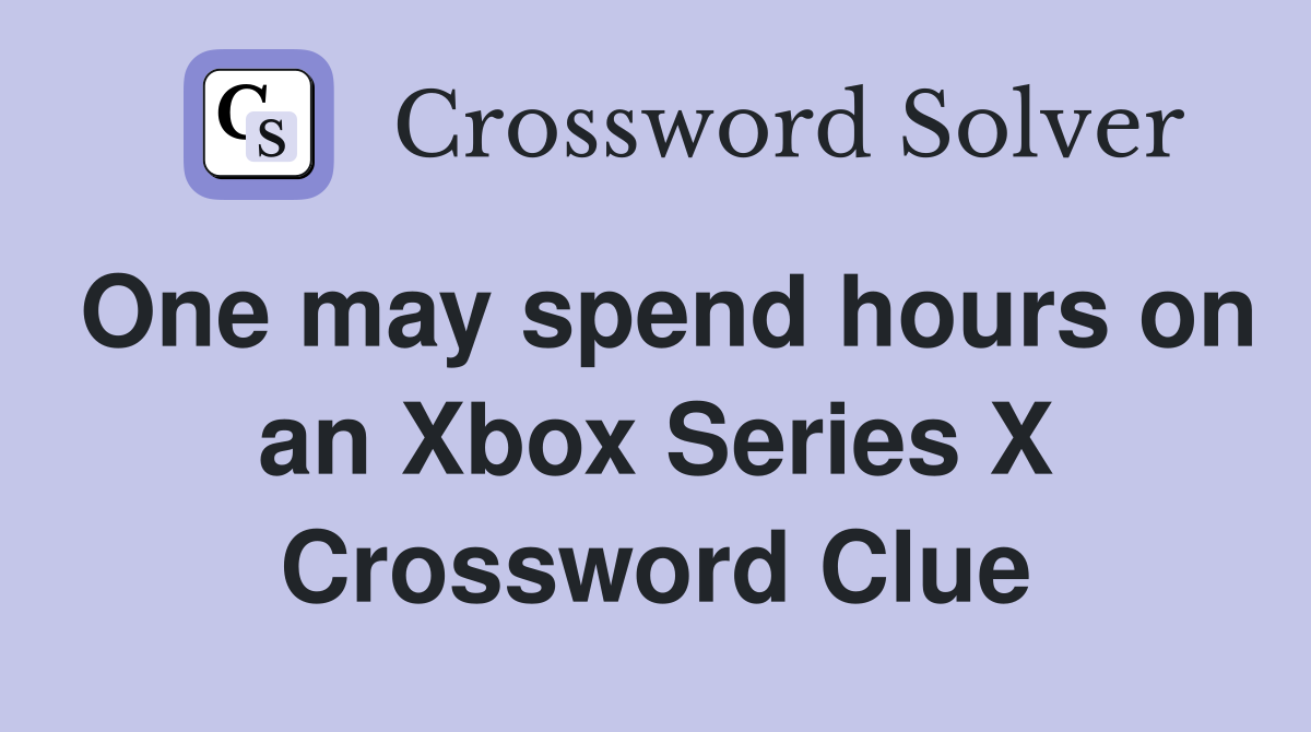 One may spend hours on an Xbox Series X Crossword Clue