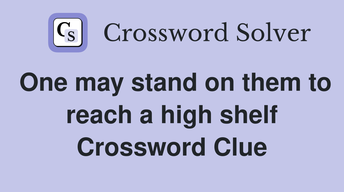 One may stand on them to reach a high shelf Crossword Clue