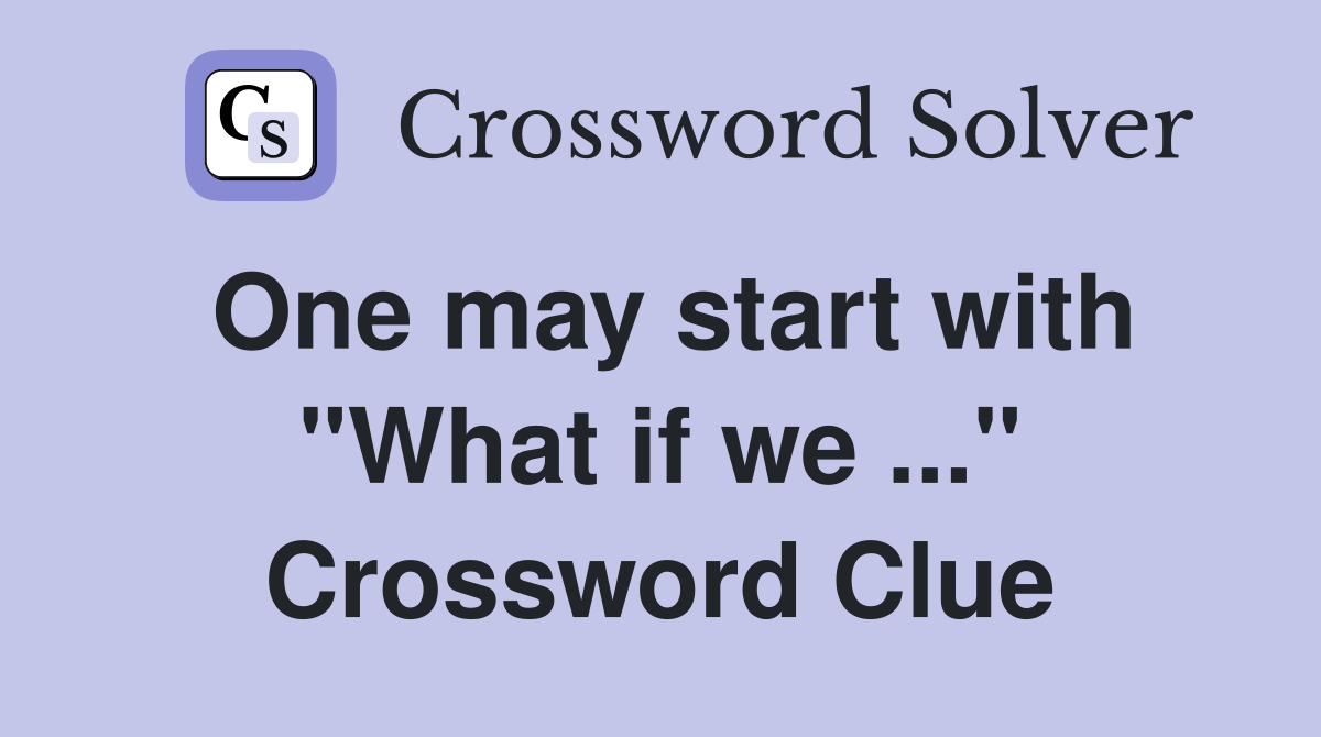 One may start with "What if we ..." Crossword Clue