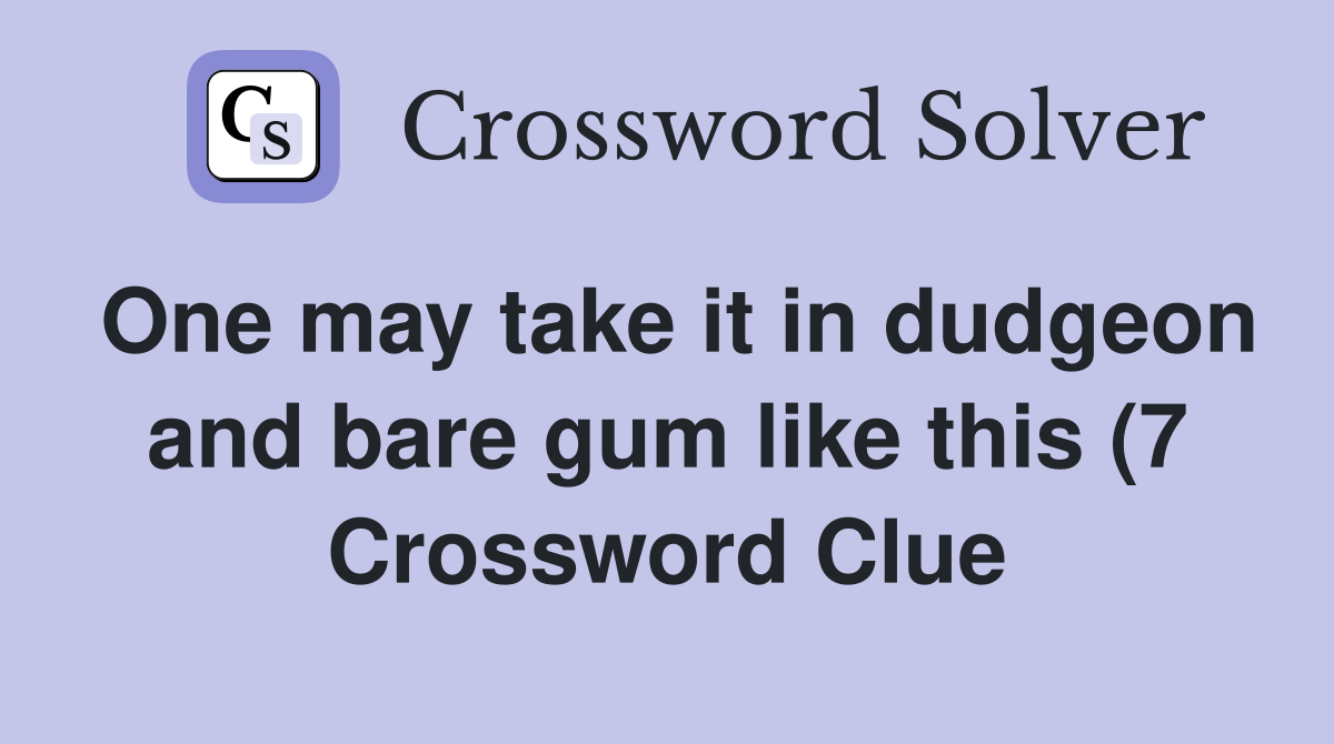 One may take it in dudgeon and bare gum like this (7) Crossword Clue One may take it in dudgeon and bare gum like this (7) Crossword Clue