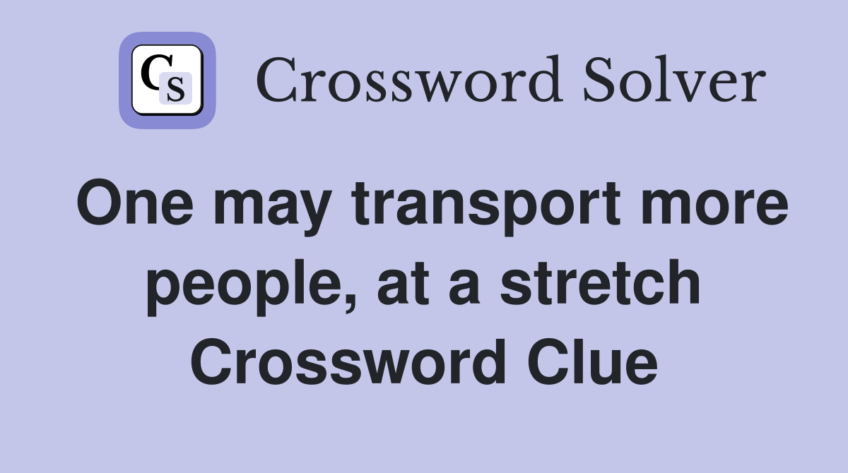 One may transport more people, at a stretch Crossword Clue