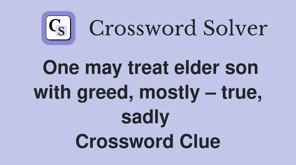 One may treat elder son with greed, mostly – true, sadly  Crossword Clue