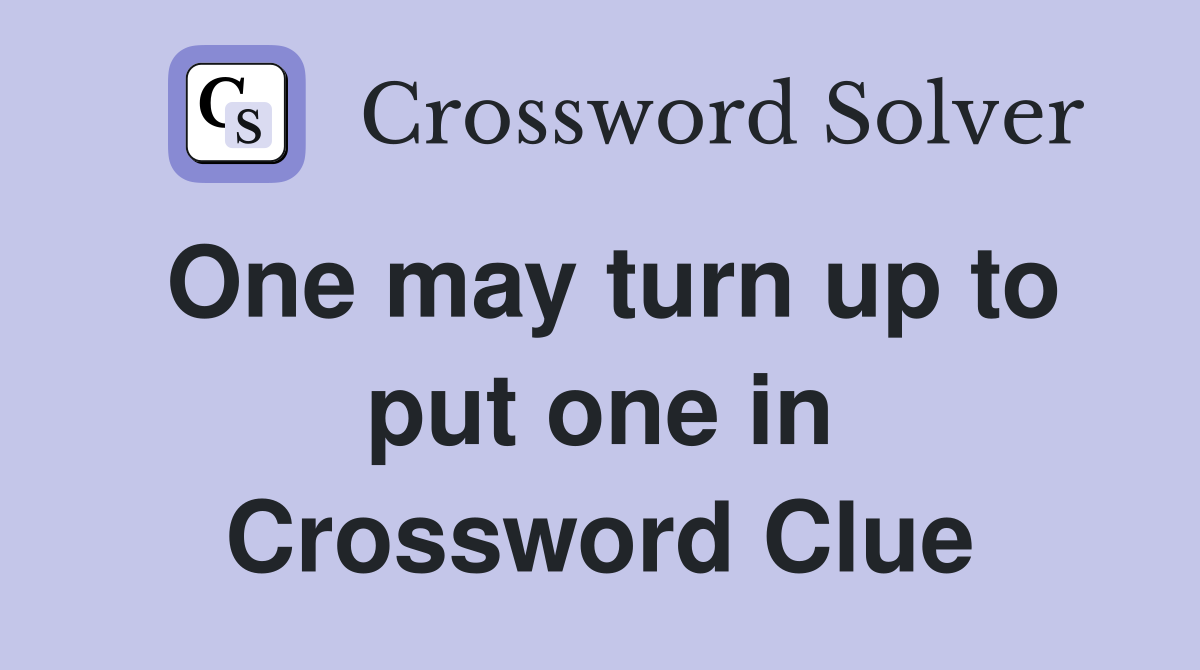 One may turn up to put one in Crossword Clue