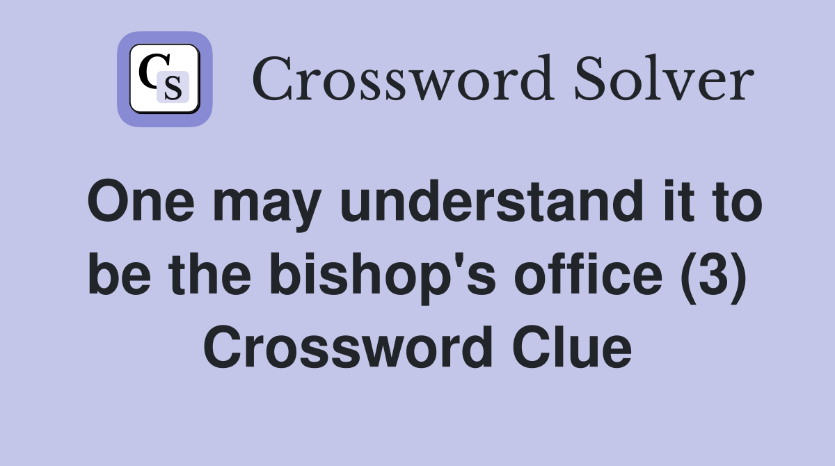 One may understand it to be the bishop's office (3) Crossword Clue