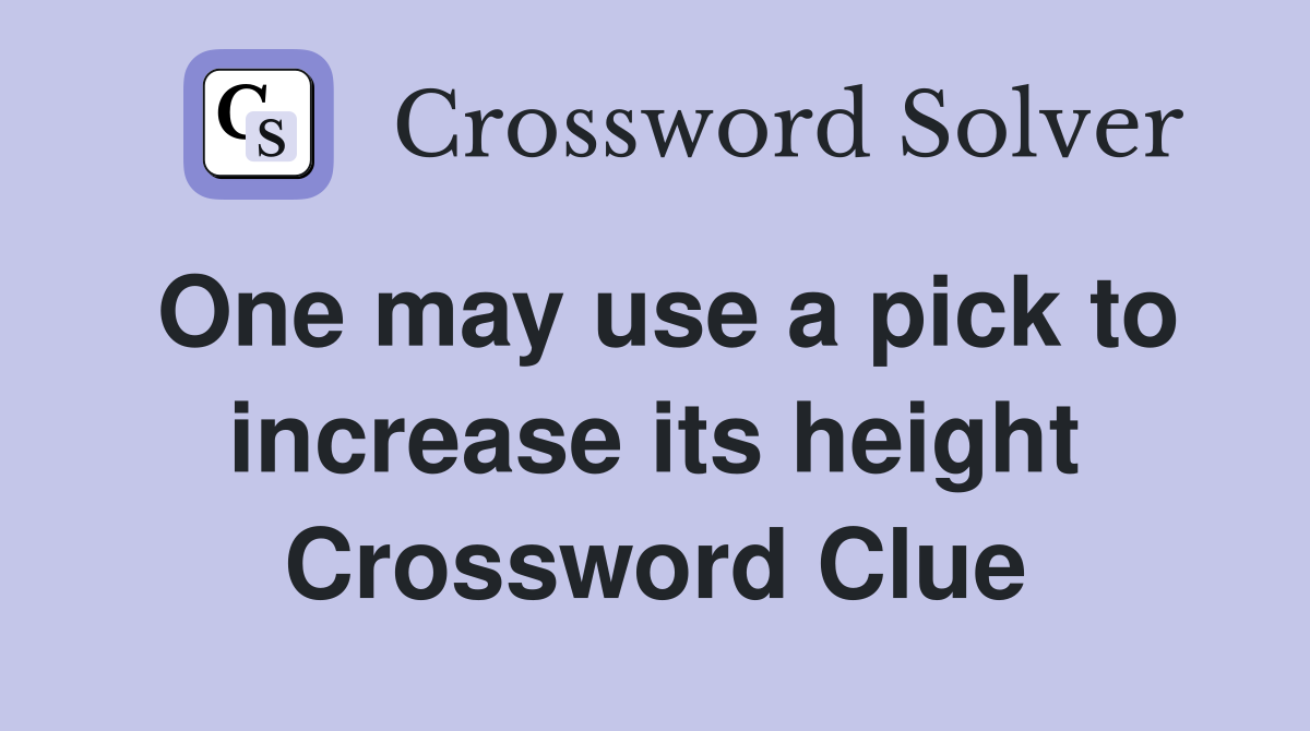 One may use a pick to increase its height Crossword Clue