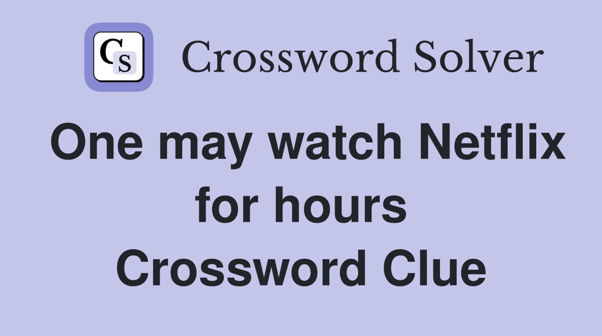 One may watch Netflix for hours Crossword Clue