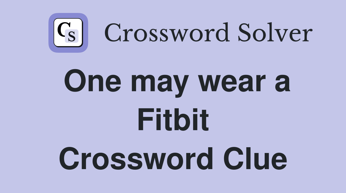 One may wear a Fitbit Crossword Clue