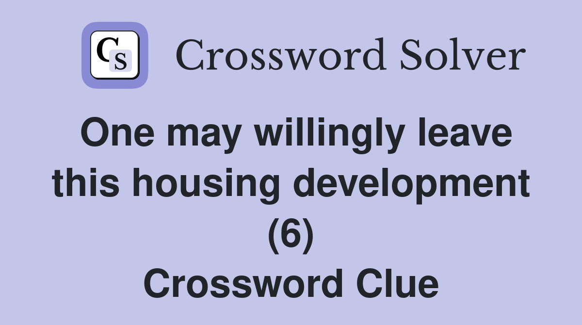 One may willingly leave this housing development (6) Crossword Clue