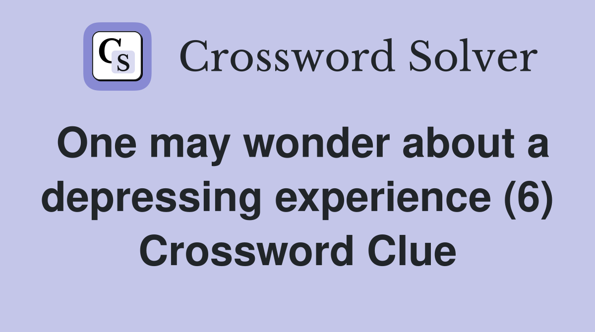 One may wonder about a depressing experience (6) Crossword Clue