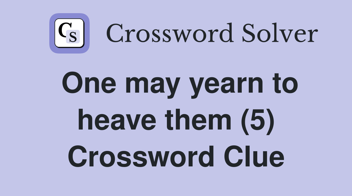 One may yearn to heave them (5) Crossword Clue