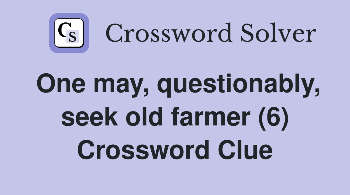 One may, questionably, seek old farmer (6) Crossword Clue