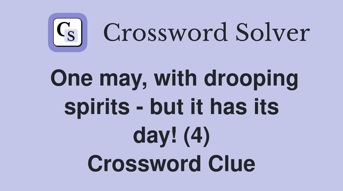 One may, with drooping spirits - but it has its day! (4) Crossword Clue