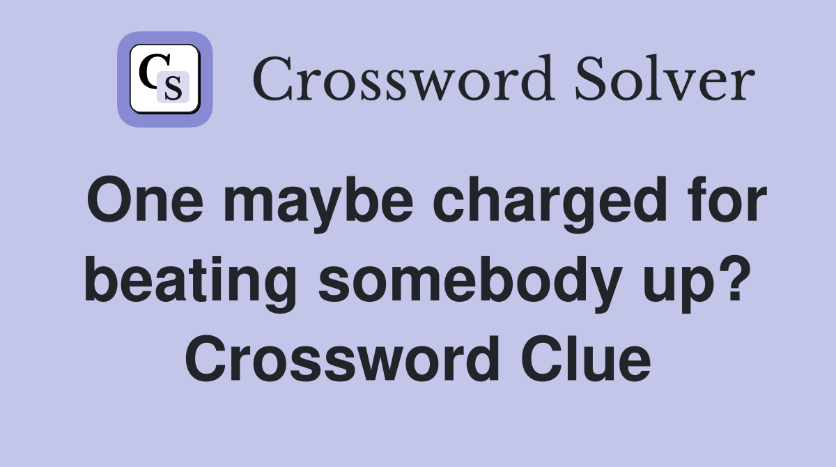 One maybe charged for beating somebody up? Crossword Clue