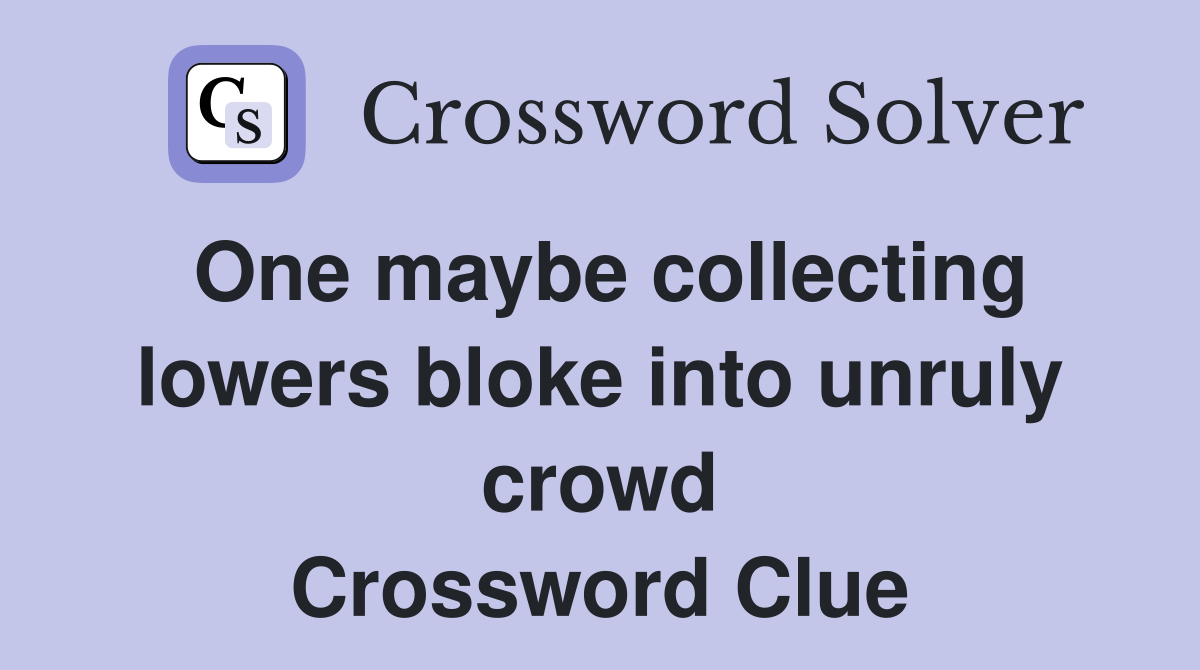 One maybe collecting lowers bloke into unruly crowd Crossword Clue