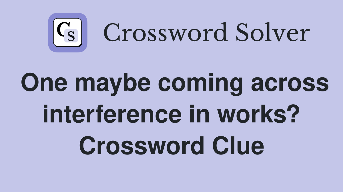 One maybe coming across interference in works? Crossword Clue
