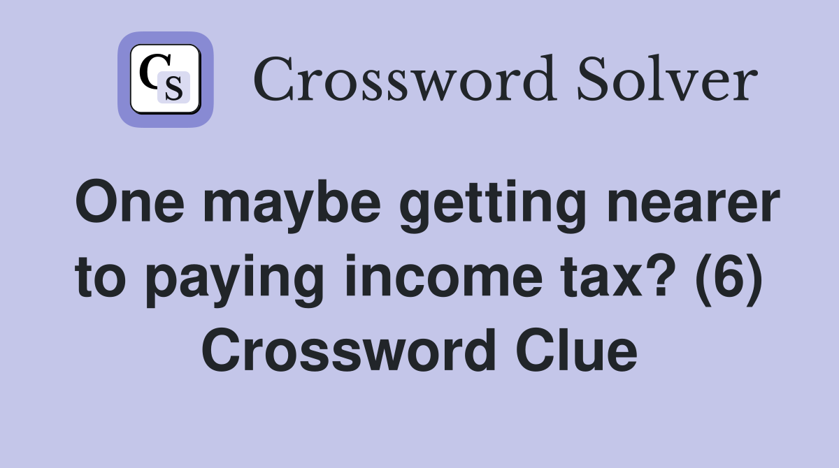 One maybe getting nearer to paying income tax? (6) Crossword Clue