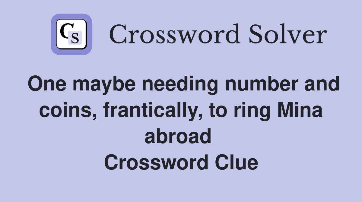 One maybe needing number and coins, frantically, to ring Mina abroad  Crossword Clue