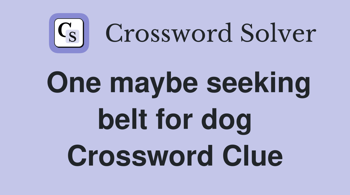 One maybe seeking belt for dog Crossword Clue