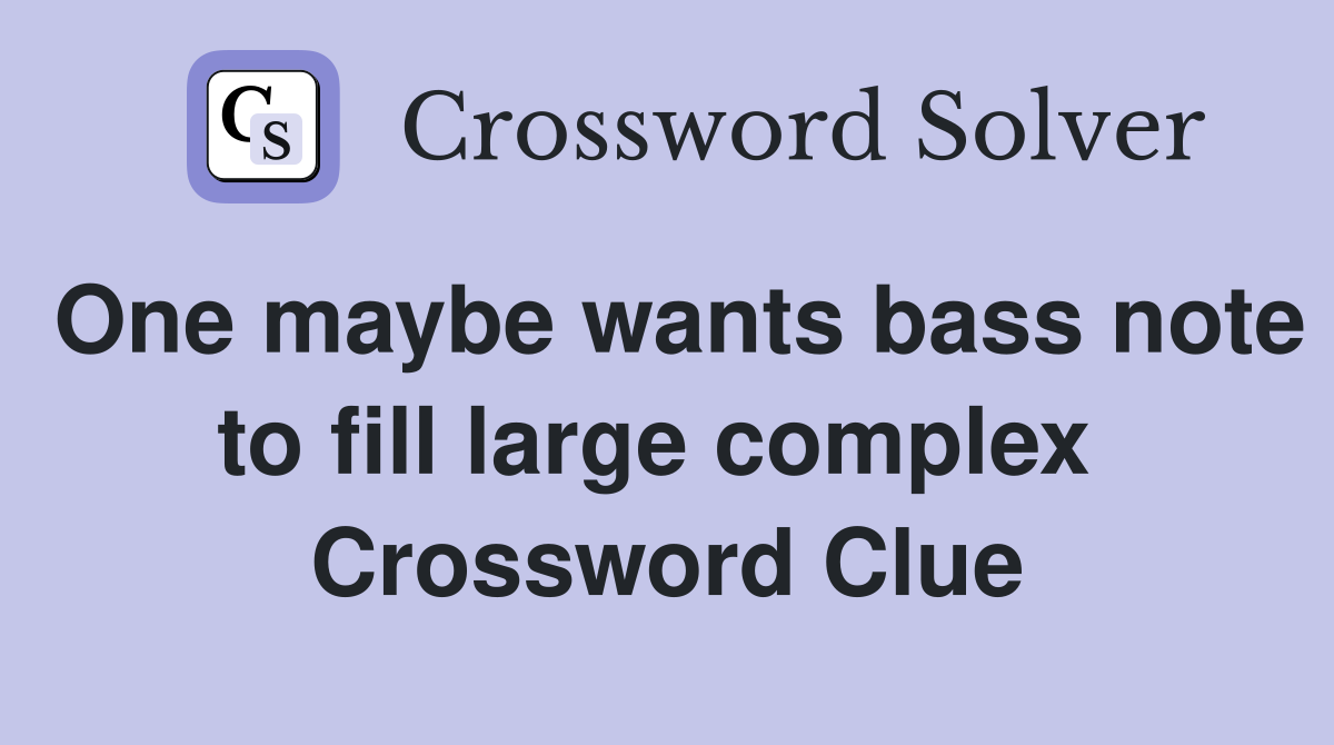 One maybe wants bass note to fill large complex  Crossword Clue