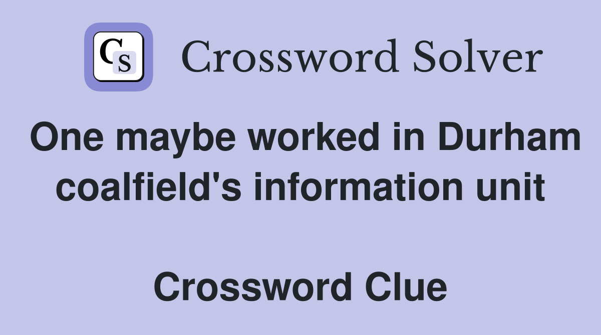 One maybe worked in Durham coalfield's information unit  Crossword Clue