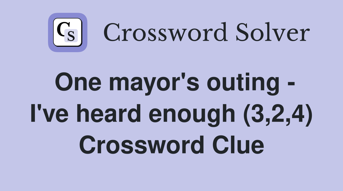 One mayor's outing - I've heard enough (3,2,4) Crossword Clue