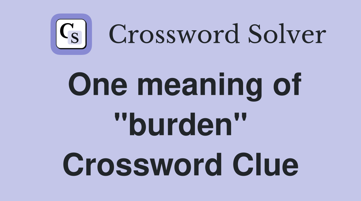 One meaning of "burden" Crossword Clue
