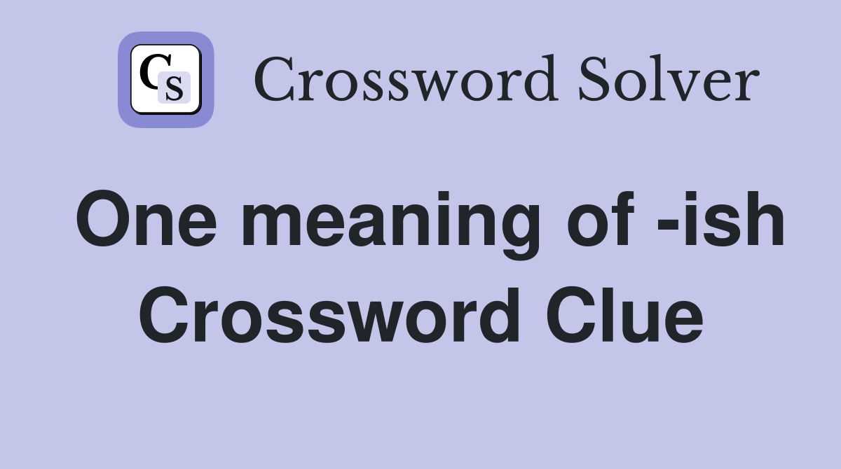 One meaning of -ish Crossword Clue