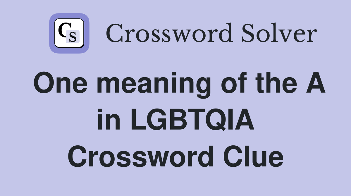 One meaning of the A in LGBTQIA Crossword Clue