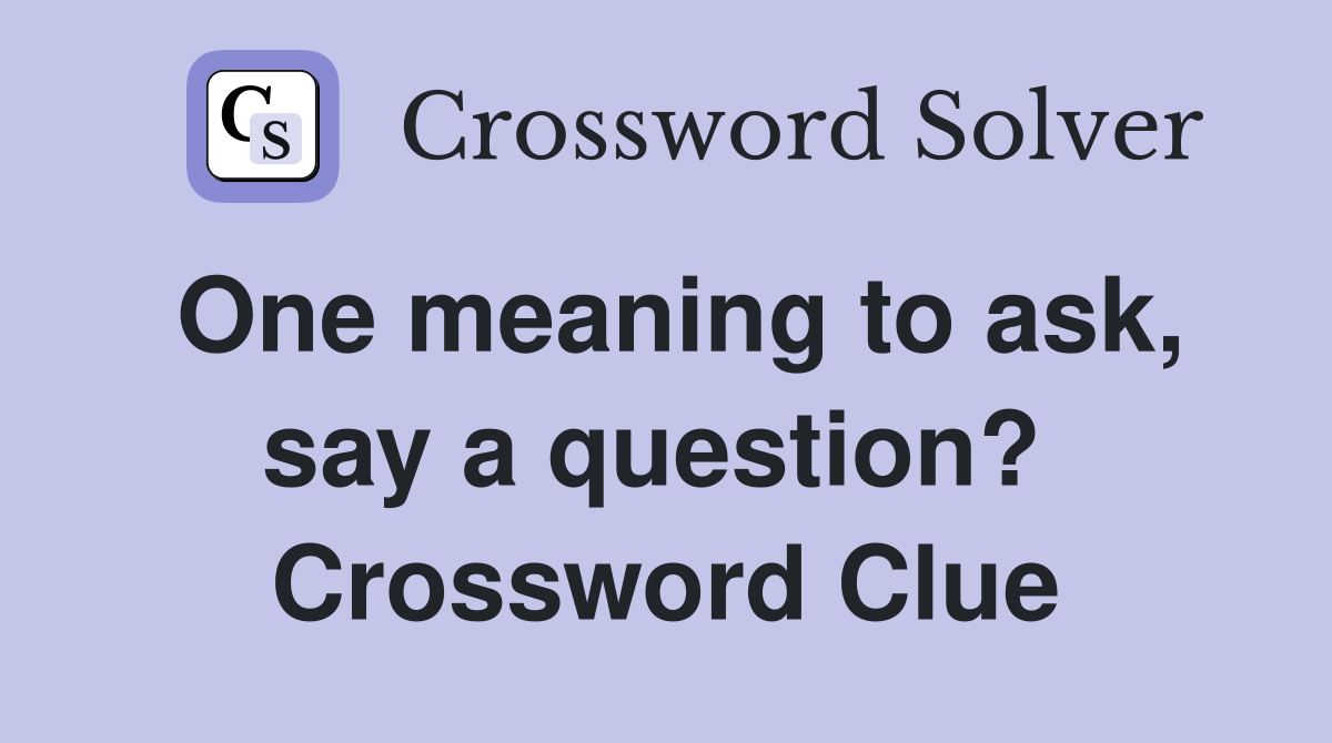 One meaning to ask, say a question?  Crossword Clue