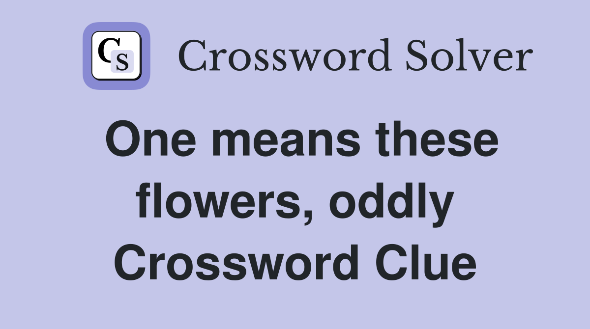 One means these flowers, oddly Crossword Clue