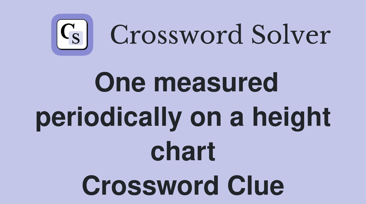One measured periodically on a height chart Crossword Clue