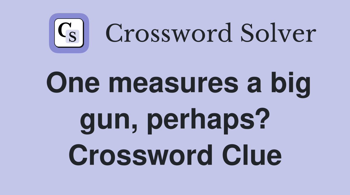 One measures a big gun, perhaps? Crossword Clue