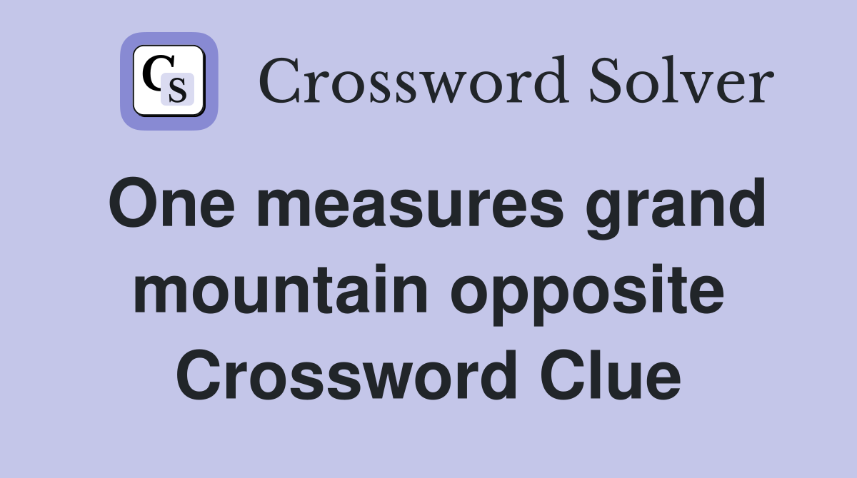 One measures grand mountain opposite Crossword Clue