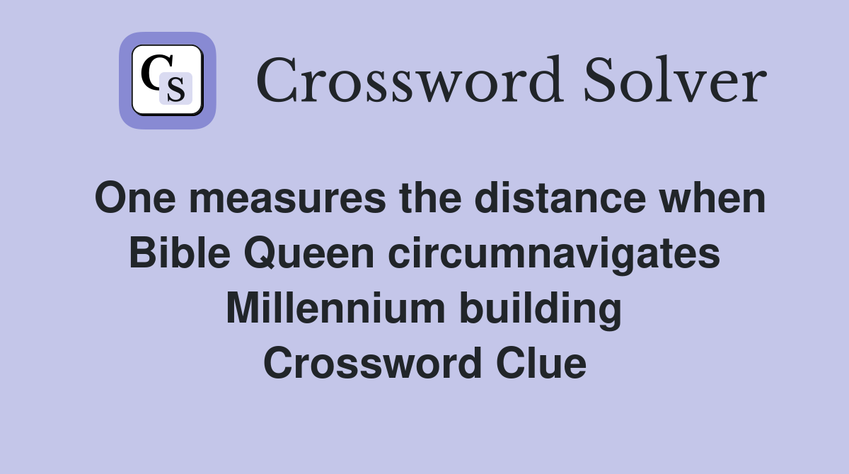 One measures the distance when Bible Queen circumnavigates Millennium building Crossword Clue