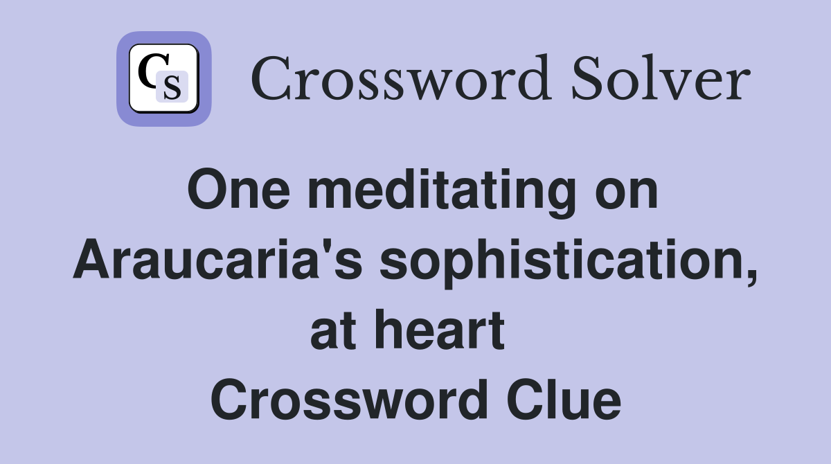 One meditating on Araucaria's sophistication, at heart  Crossword Clue