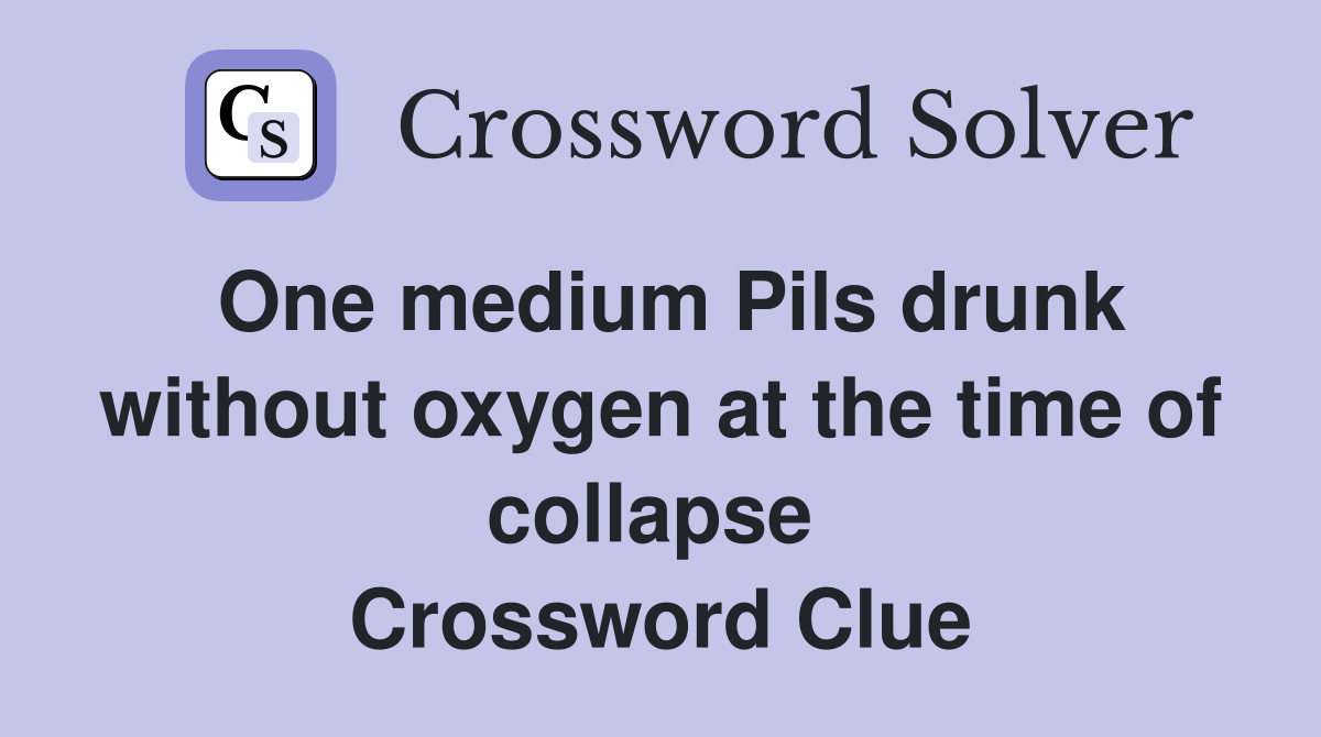 One medium Pils drunk without oxygen at the time of collapse  Crossword Clue