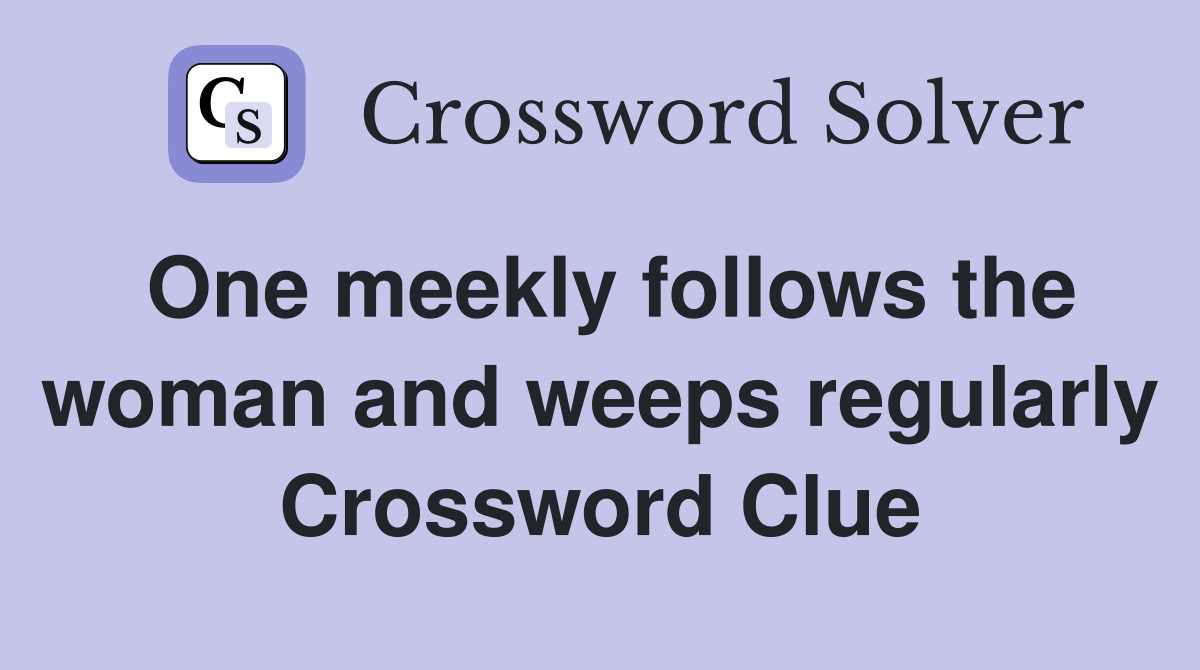One meekly follows the woman and weeps regularly Crossword Clue