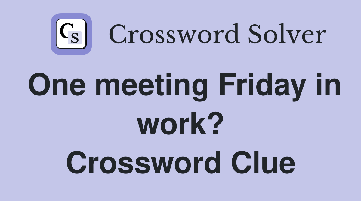 One meeting Friday in work? Crossword Clue