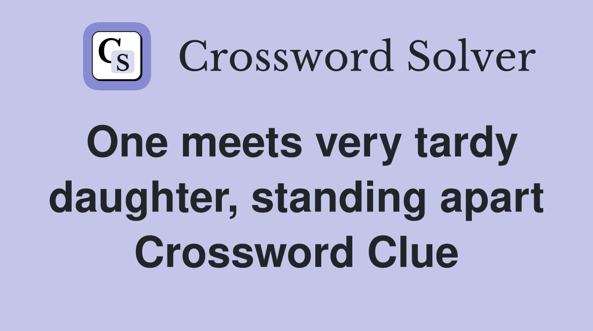 One meets very tardy daughter, standing apart Crossword Clue
