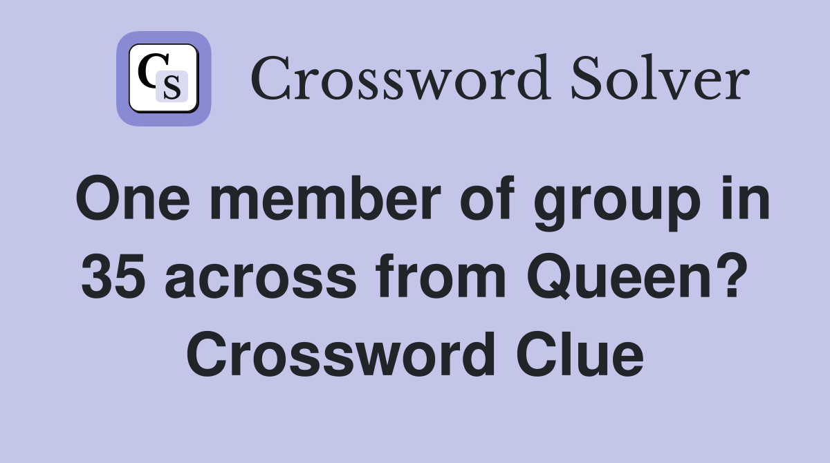 One member of group in 35 across from Queen? Crossword Clue