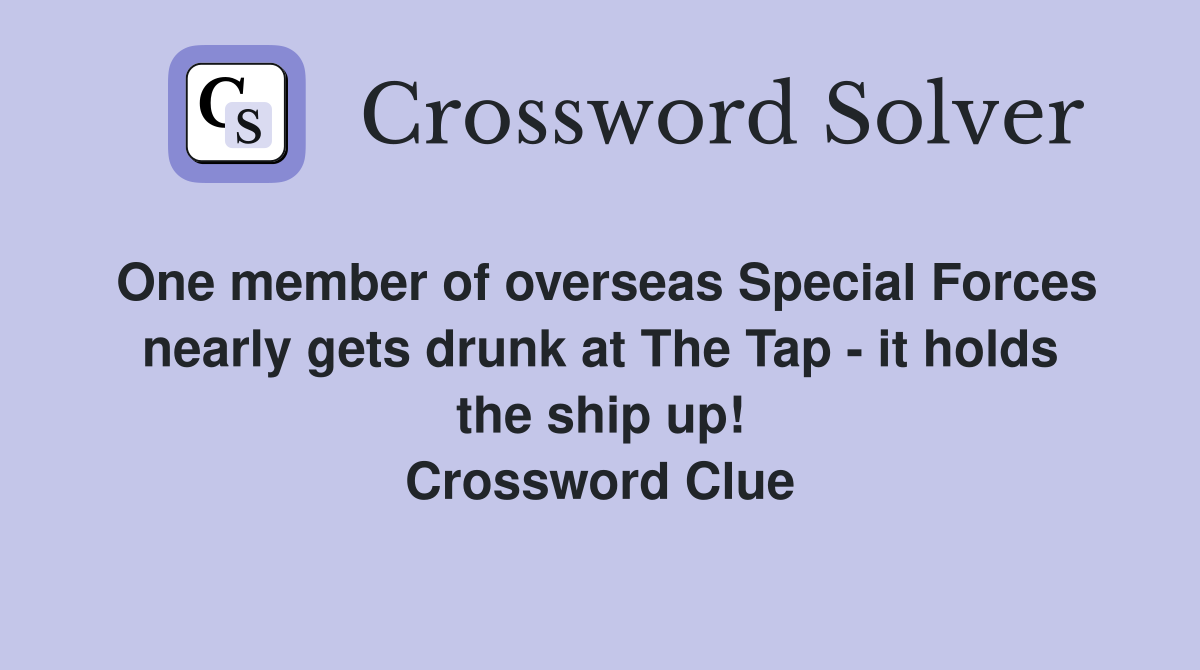 One member of overseas Special Forces nearly gets drunk at The Tap - it holds the ship up! Crossword Clue
