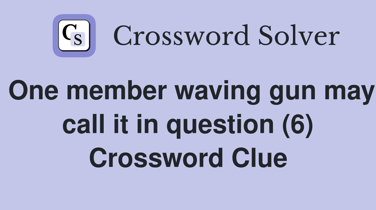 One member waving gun may call it in question (6) Crossword Clue
