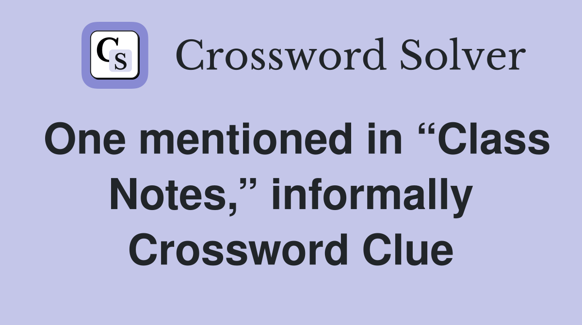 One mentioned in “Class Notes,” informally Crossword Clue